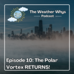 Weather Whys Podcast Episode 10 - The Polar Vortex Returns!